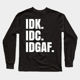 IDK. IDC. IDGAF. Long Sleeve T-Shirt